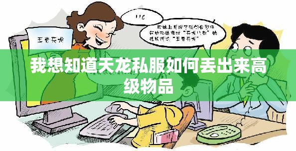 我想知道天龙私服如何丢出来高级物品 我想知道天龙私服如何丢出来高级物品